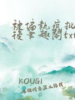 被偏执疯批囚禁后笔趣阁txt下载