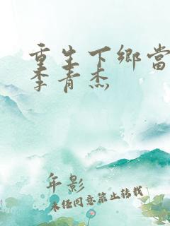重生下乡当知青李青杰