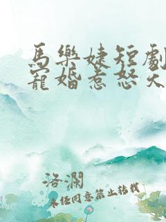 马乐婕短剧入骨宠婚惹怒天价老公