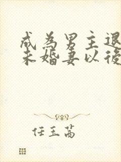 成为男主退婚的未婚妻以后 小说