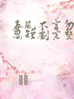 春风不言勿复相思短剧完整版下载