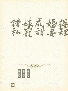 错嫁成婚总裁的私宠甜妻短剧播放