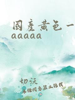 国产黄色一级aaaaaa