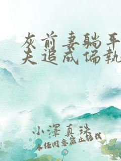 灰前妻躺平后前夫追成偏执狂