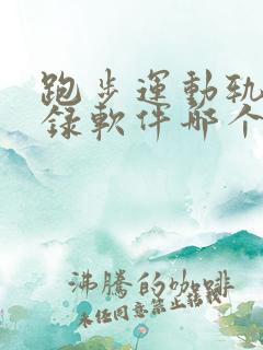 跑步运动轨迹记录软件哪个好用