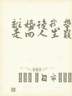 离婚后我带女儿走向人生巅峰视频