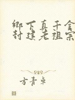 乡下真千金竟是封建老祖宗短剧免费观看