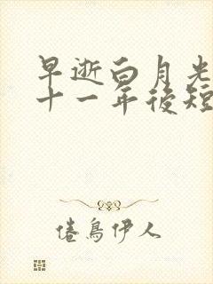 早逝白月光穿越十一年后短剧