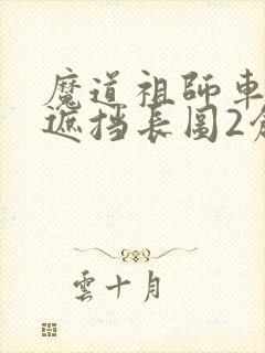 魔道祖师车图无遮挡长图2创