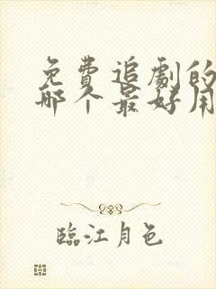 免费追剧的软件哪个最好用