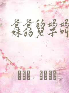 爸爸的妈妈的妹妹的儿子叫啥