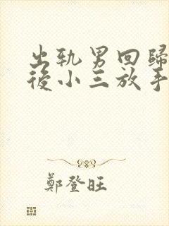 出轨男回归家庭后小三放手他反而还纠缠小三