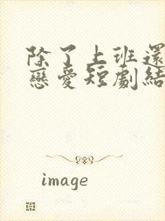 除了上班还可以恋爱短剧结局