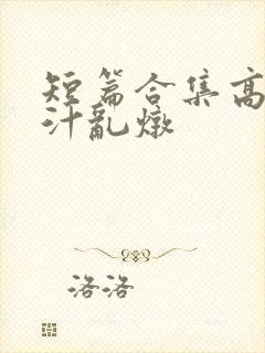 短篇合集高h肉汁乱炖