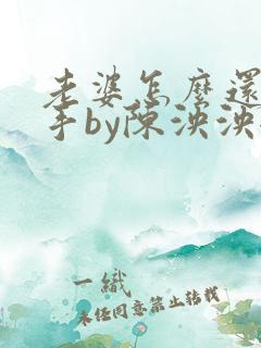 老婆怎么还不分手by陈泱泱全文免费阅读