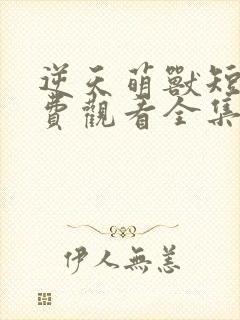 逆天萌兽短剧免费观看全集高清版