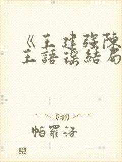 《王建强陈娇娇王语瑶结局文》