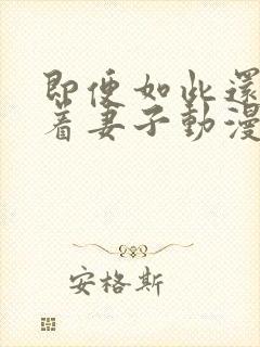 即便如此还是爱着妻子动漫在线观看