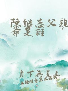 陈继志父亲与爷爷是谁