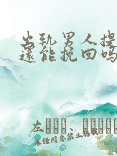 出轨男人提离婚还能挽回吗