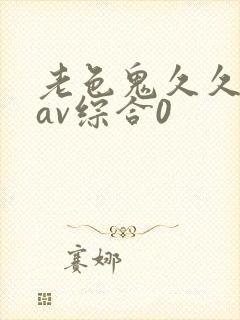 老色鬼久久亚洲av综合0