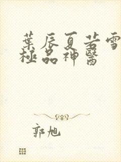 叶辰夏若雪都市极品神医