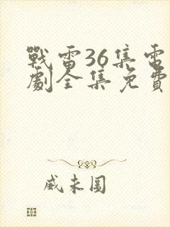 战雷36集电视剧全集免费观看