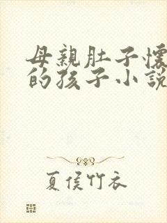 母亲肚子怀了我的孩子小说