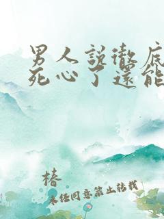 男人说彻底对你死心了还能挽回么
