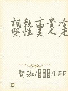调教高贵冷艳的双性美人老师
