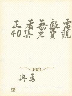 正者无敌电视剧40集免费观看