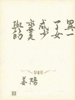 与变成了异世界的美少女一起冒险动漫第二季