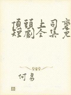 顶头上司变后妈短剧全集免费观看高清