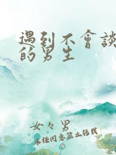 遇到不会谈恋爱的男生