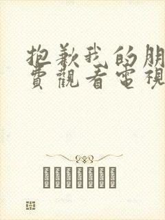 抱歉我的朋友免费观看电视剧全集