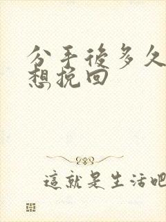 分手后多久男人想挽回