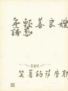 年轻善良嫂子的诱惑