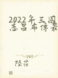 2022年三国志吕布传最新攻略
