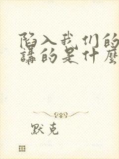 陷入我们的热恋讲的是什么