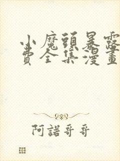 小魔头暴露啦免费全集漫画