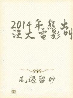 2014年熊出没大电影叫什么