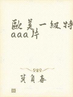 欧美一级特黄级aaa片