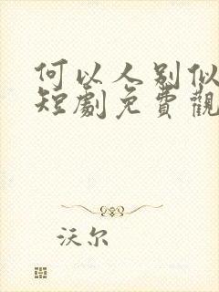 何以人别似花离短剧免费观看