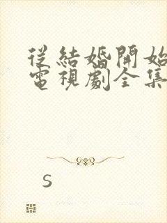 从结婚开始恋爱电视剧全集免费观看完整版