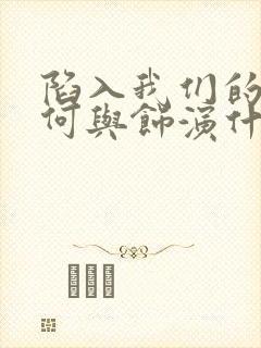 陷入我们的热恋何与饰演什么