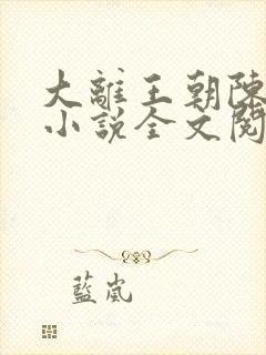 大离王朝陈子义小说全文阅读无弹窗