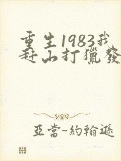 重生1983我赶山打猎发家致富txt