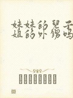 妹妹的儿子是姐姐的外甥吗