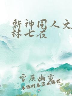 斩神同人文cp林七夜