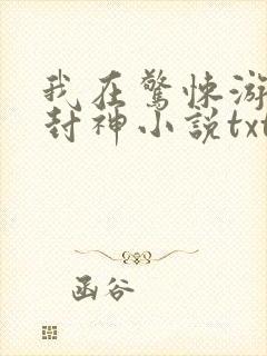 我在惊悚游戏里封神小说txt下载完整版
